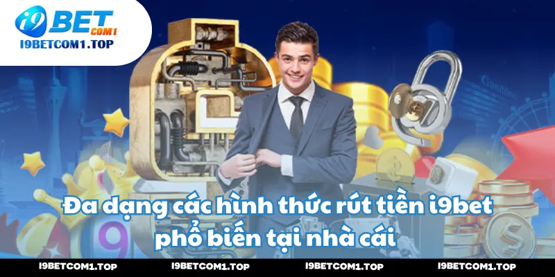 Đa dạng các hình thức rút tiền i9bet phổ biến tại nhà cái 