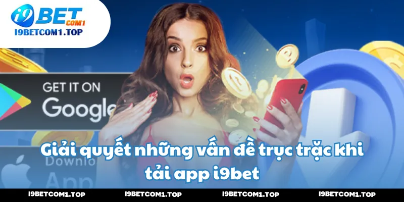 Giải quyết những vấn đề trục trặc khi tải app i9bet