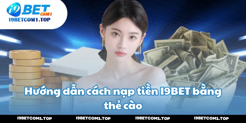 Hướng dẫn cách nạp tiền I9BET bằng thẻ cào