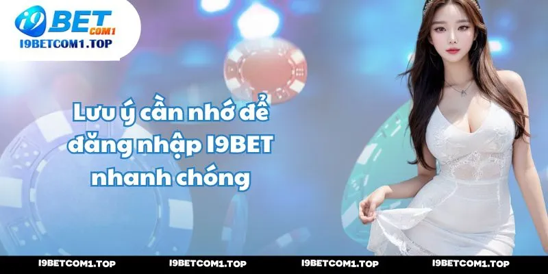 Lưu ý cần nhớ để đăng nhập I9BET nhanh chóng