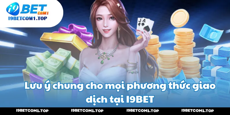 Lưu ý chung cho mọi phương thức giao dịch tại I9BET